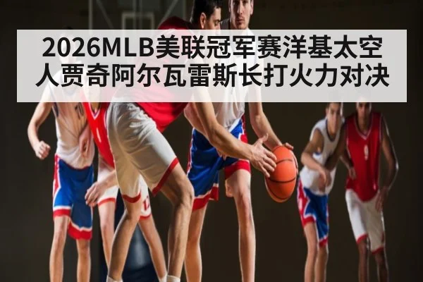 2026MLB美联冠军赛洋基太空人贾奇阿尔瓦雷斯长打火力对决 | www.c7c7.app